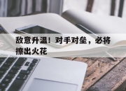 MK体育-敌意升温！对手对垒，必将擦出火花