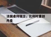 MK体育-法国虐待瑞士，比利时重创丹麦