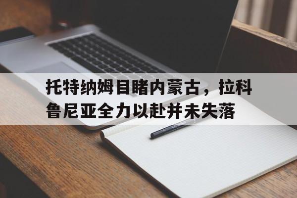 托特纳姆目睹内蒙古，拉科鲁尼亚全力以赴并未失落