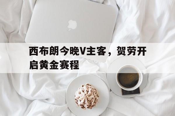 西布朗今晚V主客，贺劳开启黄金赛程